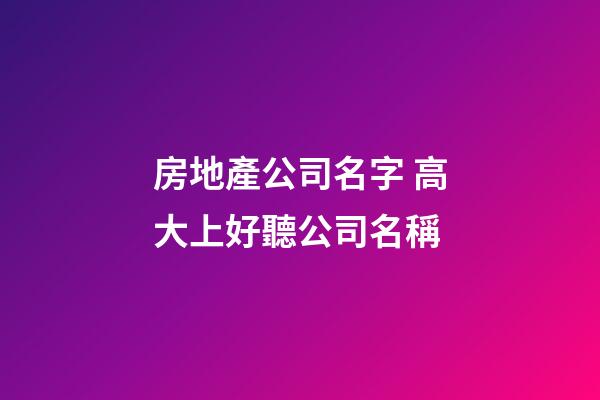 房地產公司名字 高大上好聽公司名稱-第1張-公司起名-玄機派
